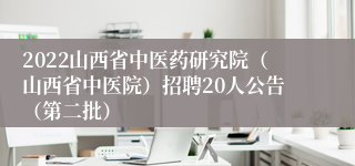 2022山西省中医药研究院（山西省中医院）招聘20人公告（第二批）