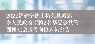 2022福建宁德市柘荣县城郊乡人民政府招聘2名基层公共管理和社会服务岗位人员公告