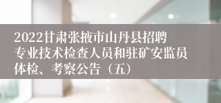 2022甘肃张掖市山丹县招聘专业技术检查人员和驻矿安监员体检、考察公告（五）