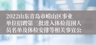 2022山东青岛市崂山区事业单位招聘第三批进入体检范围人员名单及体检安排等相关事宜公告