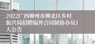 2022广西柳州市柳北区乡村振兴局招聘编外合同制协办员1人公告