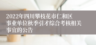 2022年四川攀枝花市仁和区事业单位秋季引才综合考核相关事宜的公告