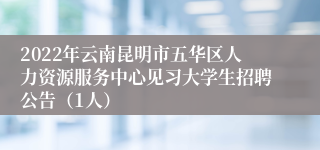 2022年云南昆明市五华区人力资源服务中心见习大学生招聘公告（1人）