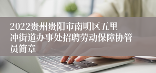 2022贵州贵阳市南明区五里冲街道办事处招聘劳动保障协管员简章