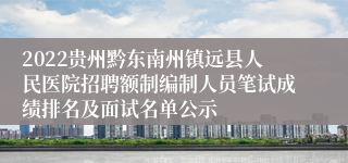 2022贵州黔东南州镇远县人民医院招聘额制编制人员笔试成绩排名及面试名单公示