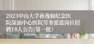 2023中山大学孙逸仙纪念医院深汕中心医院劳务派遣岗位招聘18人公告(第一批）