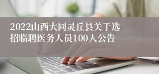 2022山西大同灵丘县关于选招临聘医务人员100人公告