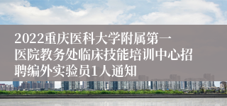 2022重庆医科大学附属第一医院教务处临床技能培训中心招聘编外实验员1人通知