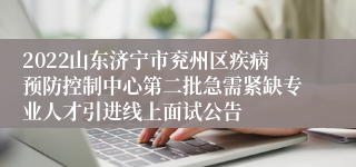 2022山东济宁市兖州区疾病预防控制中心第二批急需紧缺专业人才引进线上面试公告