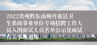 2022贵州黔东南州丹寨县卫生系统事业单位专项招聘工作人员入围面试人员名单公示及面试有关事项通知