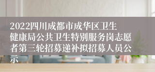 2022四川成都市成华区卫生健康局公共卫生特别服务岗志愿者第三轮招募递补拟招募人员公示