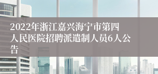 2022年浙江嘉兴海宁市第四人民医院招聘派遣制人员6人公告