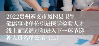 2022贵州遵义市凤冈县卫生健康事业单位引进医学检验人才线上面试通过和进入下一环节递补人员名单公示（二）