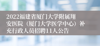 2022福建省厦门大学附属翔安医院（厦门大学医学中心）补充行政人员招聘11人公告