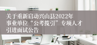 关于重新启动兴山县2022年事业单位“公考揽引”专项人才引进面试公告