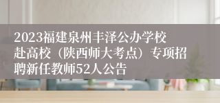 2023福建泉州丰泽公办学校赴高校（陕西师大考点）专项招聘新任教师52人公告