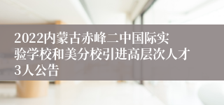 2022内蒙古赤峰二中国际实验学校和美分校引进高层次人才3人公告