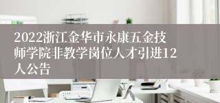 2022浙江金华市永康五金技师学院非教学岗位人才引进12人公告