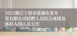 2022浙江宁波市慈湖农业开发有限公司招聘人员综合成绩及体检入围人员公告