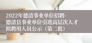 2022年德清事业单位招聘-德清县事业单位引进高层次人才拟聘用人员公示（第二批）