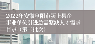 2022年安徽阜阳市颍上县企事业单位引进急需紧缺人才需求目录（第二批次）