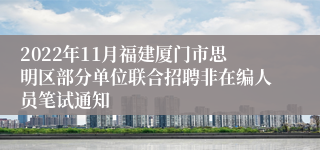 2022年11月福建厦门市思明区部分单位联合招聘非在编人员笔试通知