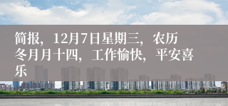 简报，12月7日星期三，农历冬月月十四，工作愉快，平安喜乐
