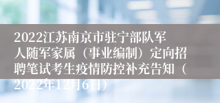 2022江苏南京市驻宁部队军人随军家属（事业编制）定向招聘笔试考生疫情防控补充告知（2022年12月6日）