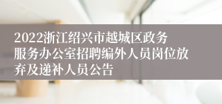 2022浙江绍兴市越城区政务服务办公室招聘编外人员岗位放弃及递补人员公告