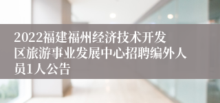 2022福建福州经济技术开发区旅游事业发展中心招聘编外人员1人公告