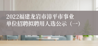 2022福建龙岩市漳平市事业单位招聘拟聘用人选公示（一）