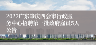 2022广东肇庆四会市行政服务中心招聘第三批政府雇员5人公告