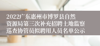 2022广东惠州市博罗县自然资源局第三次补充招聘土地监察巡查协管员拟聘用人员名单公示