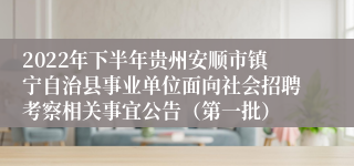 2022年下半年贵州安顺市镇宁自治县事业单位面向社会招聘考察相关事宜公告（第一批）