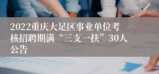 2022重庆大足区事业单位考核招聘期满“三支一扶”30人公告