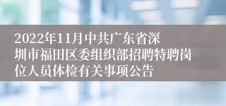 2022年11月中共广东省深圳市福田区委组织部招聘特聘岗位人员体检有关事项公告