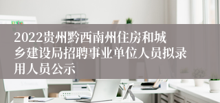 2022贵州黔西南州住房和城乡建设局招聘事业单位人员拟录用人员公示