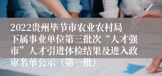 2022贵州毕节市农业农村局下属事业单位第三批次“人才强市”人才引进体检结果及进入政审名单公示（第一批）