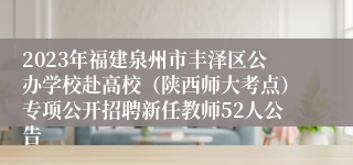 2023年福建泉州市丰泽区公办学校赴高校（陕西师大考点）专项公开招聘新任教师52人公告