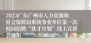 2023广东广州市人力资源和社会保障局系统事业单位第一次校园招聘“优才计划”线上宣讲会通知