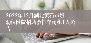 2022年12月湖北黄石市妇幼保健院招聘救护车司机1人公告