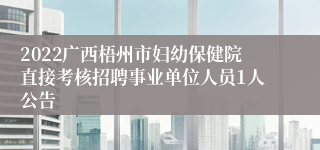 2022广西梧州市妇幼保健院直接考核招聘事业单位人员1人公告