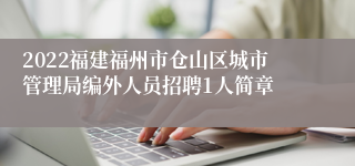 2022福建福州市仓山区城市管理局编外人员招聘1人简章