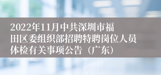 2022年11月中共深圳市福田区委组织部招聘特聘岗位人员体检有关事项公告（广东）