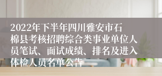 2022年下半年四川雅安市石棉县考核招聘综合类事业单位人员笔试、面试成绩、排名及进入体检人员名单公告