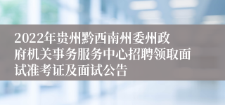 2022年贵州黔西南州委州政府机关事务服务中心招聘领取面试准考证及面试公告