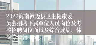 2022海南澄迈县卫生健康委员会招聘下属单位人员岗位及考核招聘岗位面试及综合成绩、体检等公告（6号）