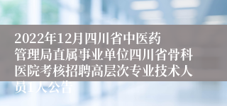 2022年12月四川省中医药管理局直属事业单位四川省骨科医院考核招聘高层次专业技术人员1人公告