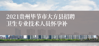 2021贵州毕节市大方县招聘卫生专业技术人员怀孕补