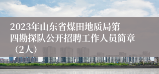 2023年山东省煤田地质局第四勘探队公开招聘工作人员简章（2人）